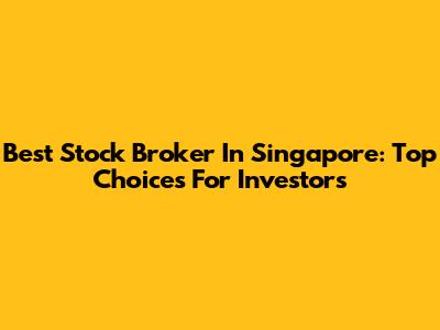 Best Stock Broker In Singapore: Top Choices For Investors