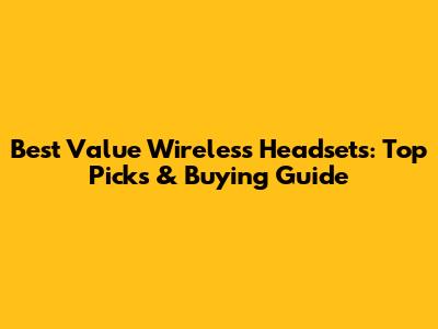 Best Value Wireless Headsets: Top Picks & Buying Guide