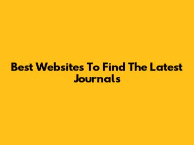 Best Websites To Find The Latest Journals