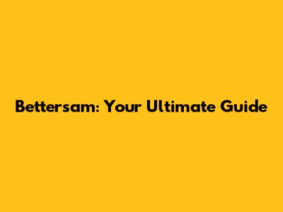Bettersam: Your Ultimate Guide
