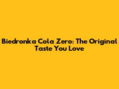 Biedronka Cola Zero: The Original Taste You Love