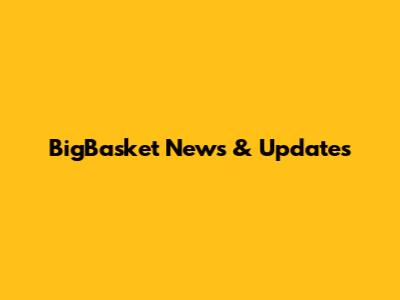 BigBasket News & Updates