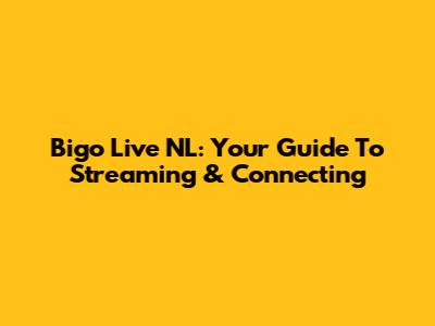 Bigo Live NL: Your Guide To Streaming & Connecting