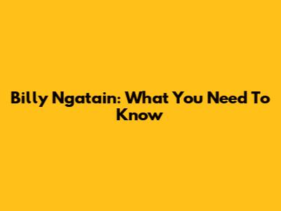 Billy Ngatain: What You Need To Know