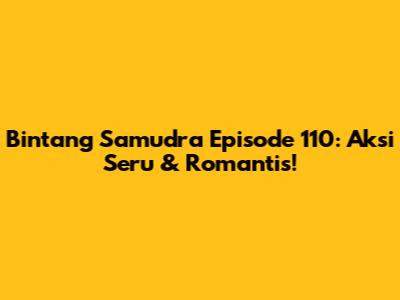 Bintang Samudra Episode 110: Aksi Seru & Romantis!