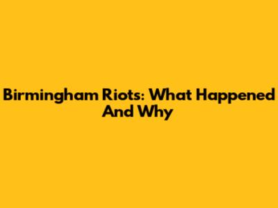 Birmingham Riots: What Happened And Why
