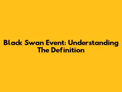 Black Swan Event: Understanding The Definition