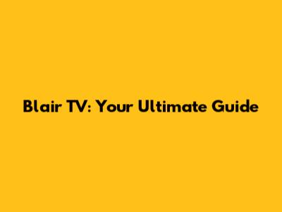 Blair TV: Your Ultimate Guide
