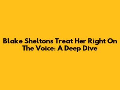 Blake Shelton's 'Treat Her Right' On The Voice: A Deep Dive