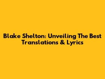 Blake Shelton: Unveiling The Best Translations & Lyrics