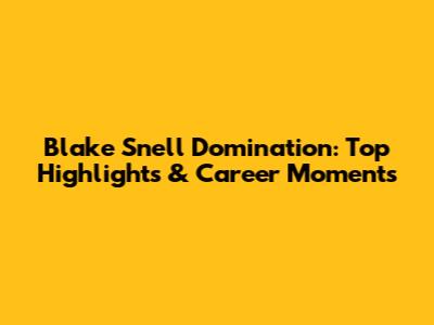 Blake Snell Domination: Top Highlights & Career Moments