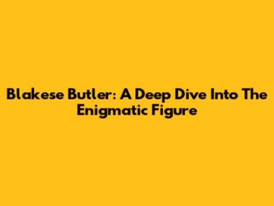 Blakese Butler: A Deep Dive Into The Enigmatic Figure