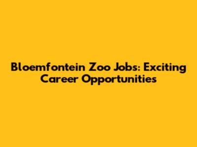 Bloemfontein Zoo Jobs: Exciting Career Opportunities