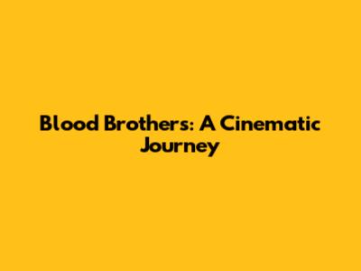 Blood Brothers: A Cinematic Journey