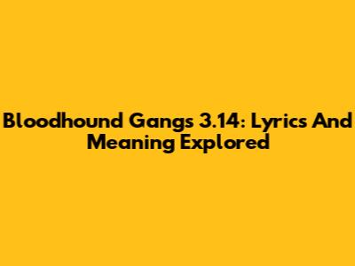 Bloodhound Gang's 3.14: Lyrics And Meaning Explored