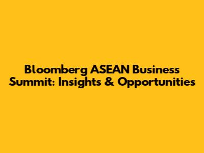Bloomberg ASEAN Business Summit: Insights & Opportunities