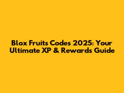 Blox Fruits Codes 2025: Your Ultimate XP & Rewards Guide
