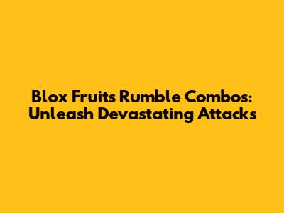 Blox Fruits Rumble Combos: Unleash Devastating Attacks
