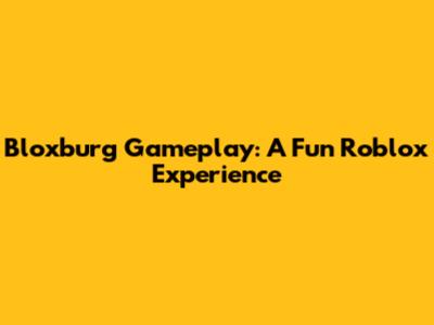 Bloxburg Gameplay: A Fun Roblox Experience