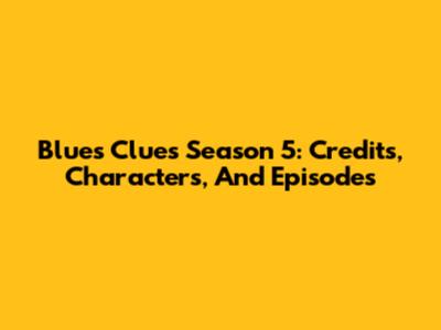 Blue's Clues Season 5: Credits, Characters, And Episodes