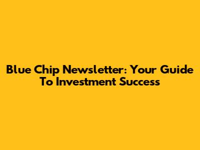 Blue Chip Newsletter: Your Guide To Investment Success