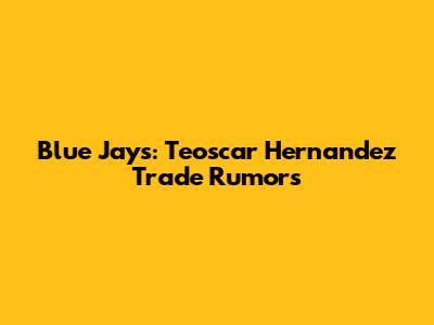 Blue Jays: Teoscar Hernandez Trade Rumors