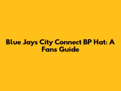 Blue Jays City Connect BP Hat: A Fan's Guide
