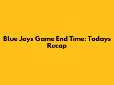 Blue Jays Game End Time: Today's Recap