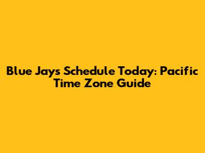 Blue Jays Schedule Today: Pacific Time Zone Guide
