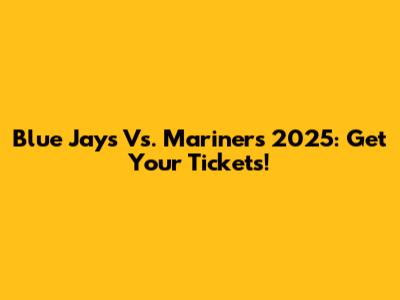 Blue Jays Vs. Mariners 2025: Get Your Tickets!