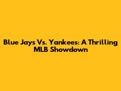 Blue Jays Vs. Yankees: A Thrilling MLB Showdown