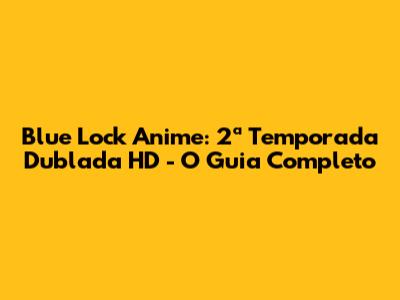 Blue Lock Anime: 2ª Temporada Dublada HD - O Guia Completo