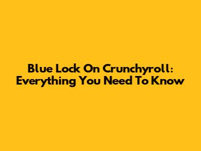 Blue Lock On Crunchyroll: Everything You Need To Know