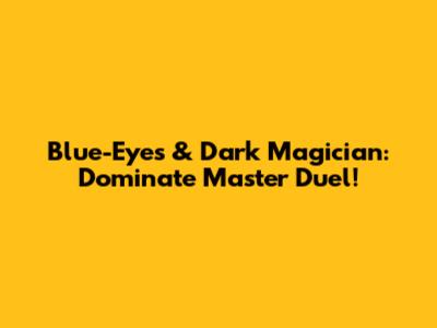 Blue-Eyes & Dark Magician: Dominate Master Duel!