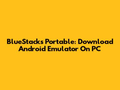 BlueStacks Portable: Download Android Emulator On PC
