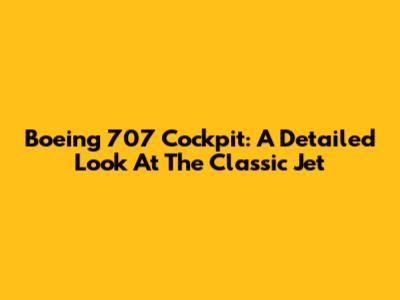 Boeing 707 Cockpit: A Detailed Look At The Classic Jet