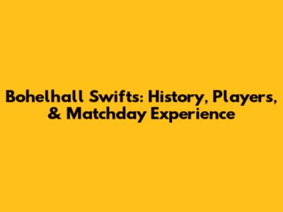 Bohelhall Swifts: History, Players, & Matchday Experience