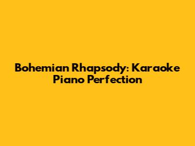 Bohemian Rhapsody: Karaoke Piano Perfection