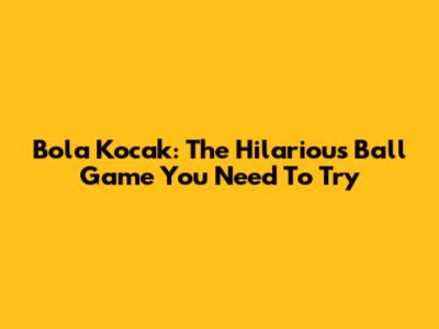Bola Kocak: The Hilarious Ball Game You Need To Try