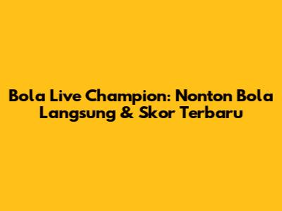 Bola Live Champion: Nonton Bola Langsung & Skor Terbaru