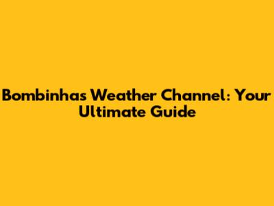 Bombinhas Weather Channel: Your Ultimate Guide