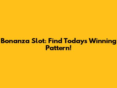 Bonanza Slot: Find Today's Winning Pattern!