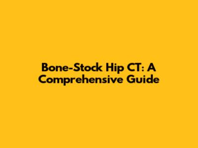 Bone-Stock Hip CT: A Comprehensive Guide