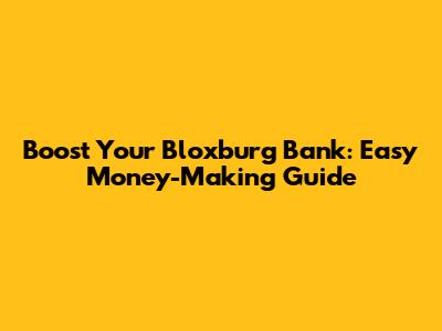 Boost Your Bloxburg Bank: Easy Money-Making Guide