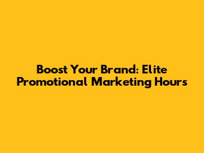 Boost Your Brand: Elite Promotional Marketing Hours