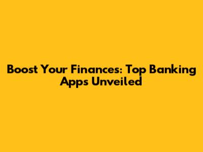 Boost Your Finances: Top Banking Apps Unveiled