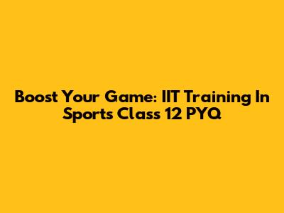 Boost Your Game: IIT Training In Sports Class 12 PYQ