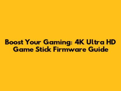 Boost Your Gaming: 4K Ultra HD Game Stick Firmware Guide