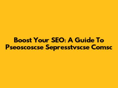 Boost Your SEO: A Guide To Pseoscoscse Sepresstvscse Comsc