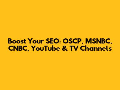 Boost Your SEO: OSCP, MSNBC, CNBC, YouTube & TV Channels